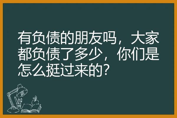 有负债的朋友吗，大家都负债了多少，你们是怎么挺过来的？