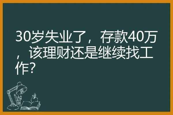 30岁失业了，存款40万，该理财还是继续找工作？