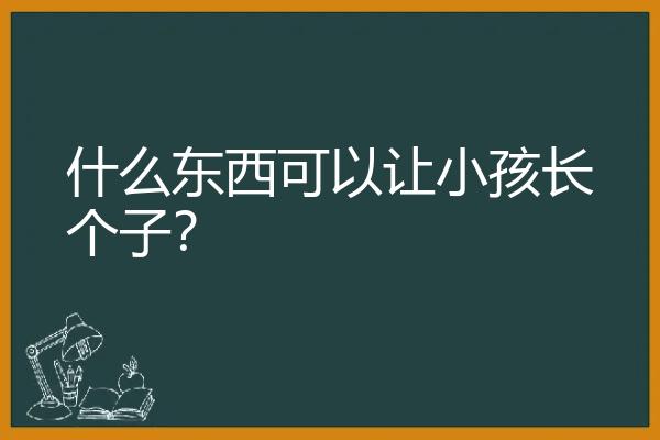 什么东西可以让小孩长个子？