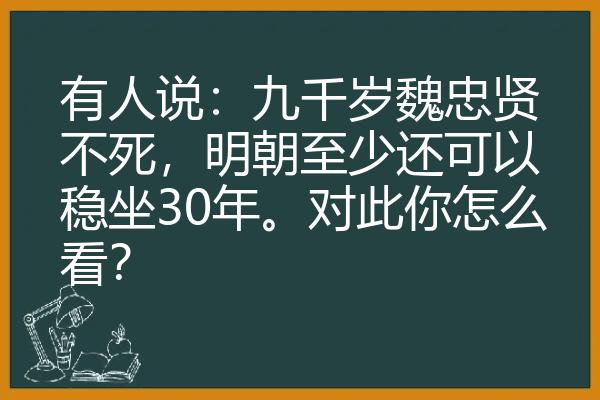 有人说：九千岁魏忠贤不死，明朝至少还可以稳坐30年。对此你怎么看？