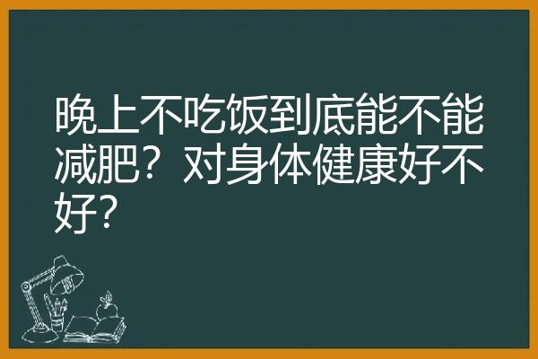 晚上不吃饭到底能不能减肥？对身体健康好不好？