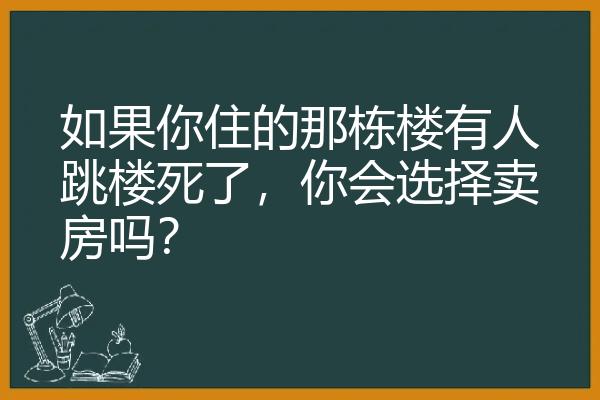 如果你住的那栋楼有人跳楼死了，你会选择卖房吗？