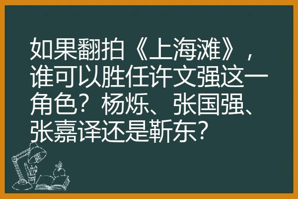 如果翻拍《上海滩》，谁可以胜任许文强这一角色？杨烁、张国强、张嘉译还是靳东？