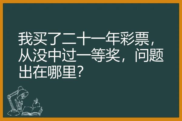 我买了二十一年彩票，从没中过一等奖，问题出在哪里？