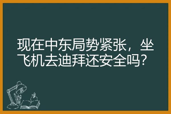 现在中东局势紧张，坐飞机去迪拜还安全吗？