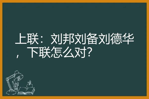 上联：刘邦刘备刘德华，下联怎么对？