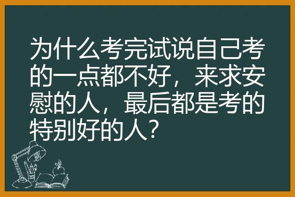 为什么考完试说自己考的一点都不好，来求安慰的人，最后都是考的特别好的人？