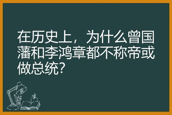 在历史上，为什么曾国藩和李鸿章都不称帝或做总统？