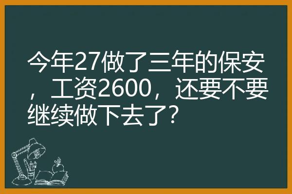 今年27做了三年的保安，工资2600，还要不要继续做下去了？