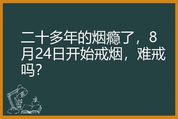 二十多年的烟瘾了，8月24日开始戒烟，难戒吗？