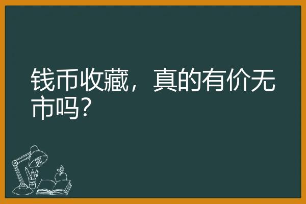 钱币收藏，真的有价无市吗？