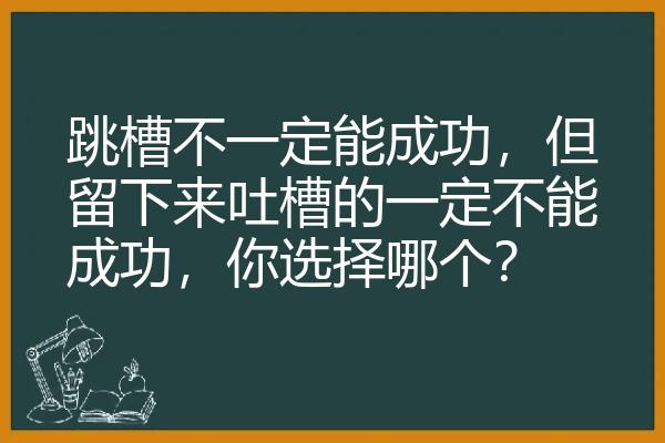 跳槽不一定能成功，但留下来吐槽的一定不能成功，你选择哪个？