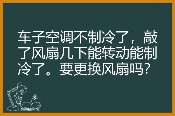 车子空调不制冷了，敲了风扇几下能转动能制冷了。要更换风扇吗？