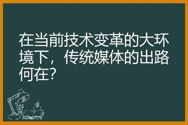 在当前技术变革的大环境下，传统媒体的出路何在？