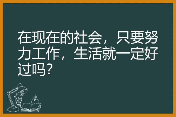 在现在的社会，只要努力工作，生活就一定好过吗？