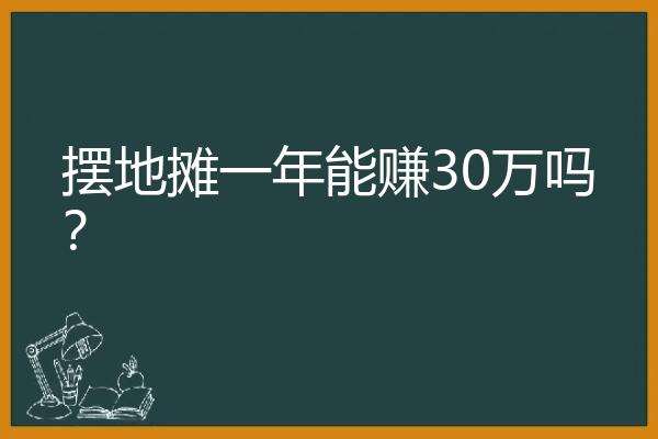 摆地摊一年能赚30万吗？