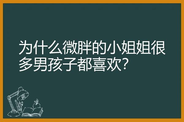 为什么微胖的小姐姐很多男孩子都喜欢？