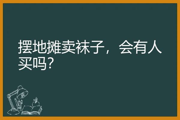 摆地摊卖袜子，会有人买吗？