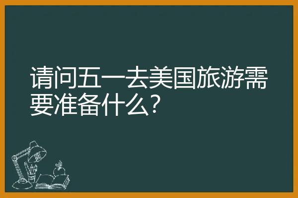 请问五一去美国旅游需要准备什么？