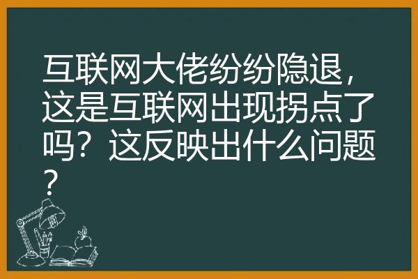 互联网大佬纷纷隐退，这是互联网出现拐点了吗？这反映出什么问题？