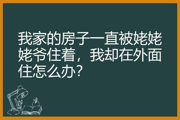 我家的房子一直被姥姥姥爷住着，我却在外面住怎么办？