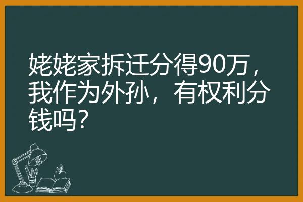 姥姥家拆迁分得90万，我作为外孙，有权利分钱吗？