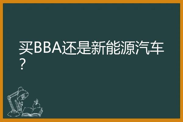 买BBA还是新能源汽车？