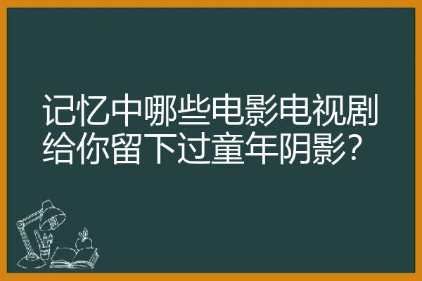 记忆中哪些电影电视剧给你留下过童年阴影？