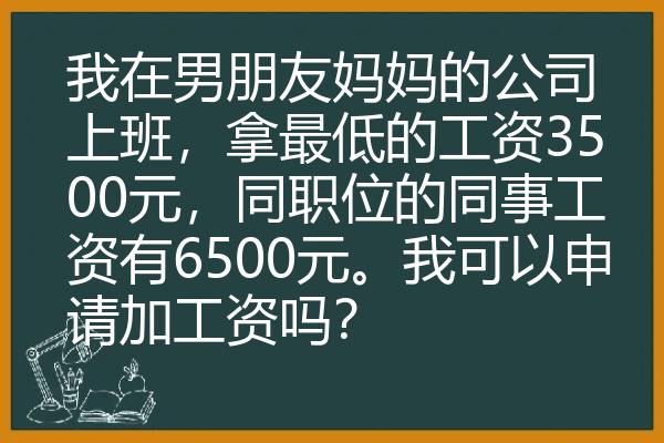 我在男朋友妈妈的公司上班，拿最低的工资3500元，同职位的同事工资有6500元。我可以申请加工资吗？