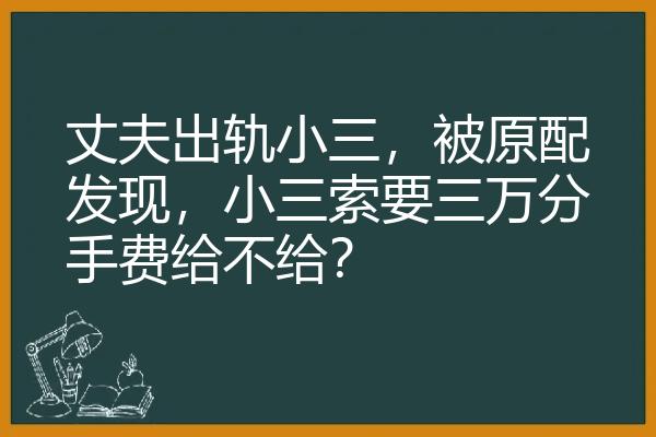 丈夫出轨小三，被原配发现，小三索要三万分手费给不给？