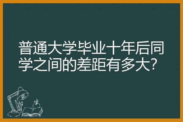 普通大学毕业十年后同学之间的差距有多大？