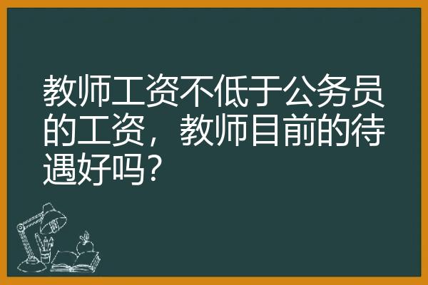 教师工资不低于公务员的工资，教师目前的待遇好吗？