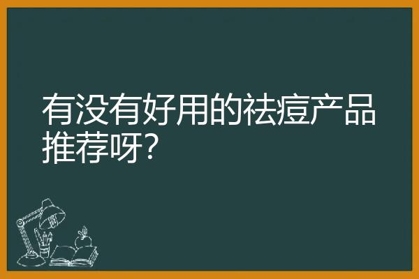 有没有好用的祛痘产品推荐呀？