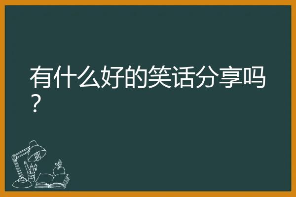 有什么好的笑话分享吗？