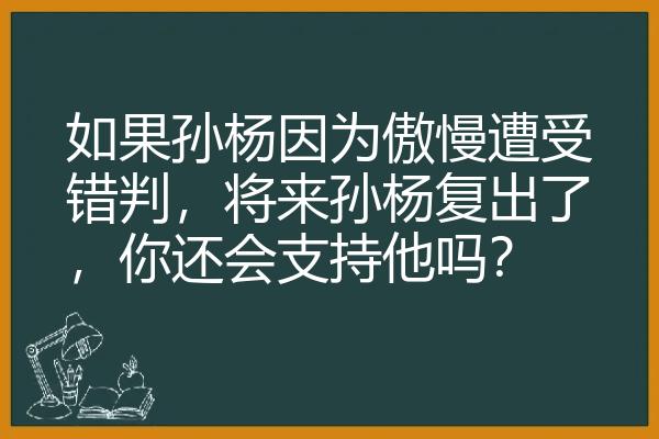 如果孙杨因为傲慢遭受错判，将来孙杨复出了，你还会支持他吗？