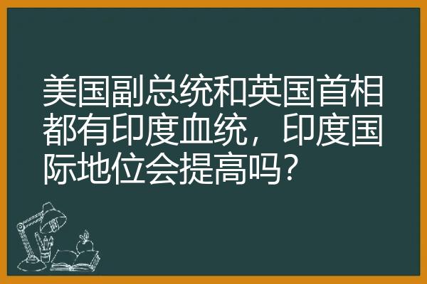 美国副总统和英国首相都有印度血统，印度国际地位会提高吗？