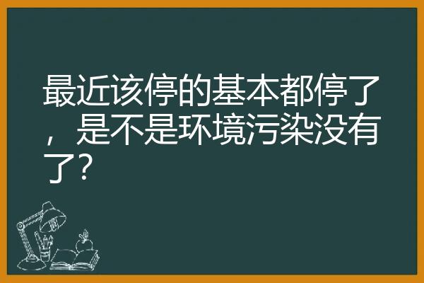 最近该停的基本都停了，是不是环境污染没有了？