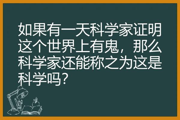 如果有一天科学家证明这个世界上有鬼，那么科学家还能称之为这是科学吗？