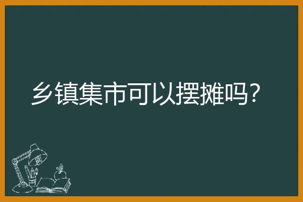 乡镇集市可以摆摊吗？