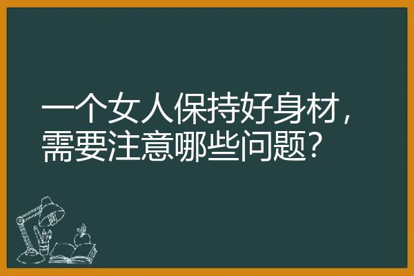 一个女人保持好身材，需要注意哪些问题？