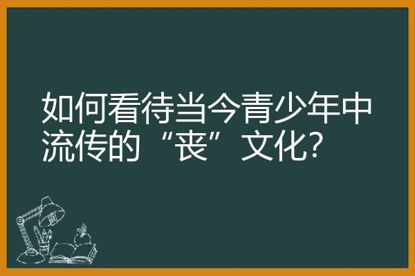 如何看待当今青少年中流传的“丧”文化？