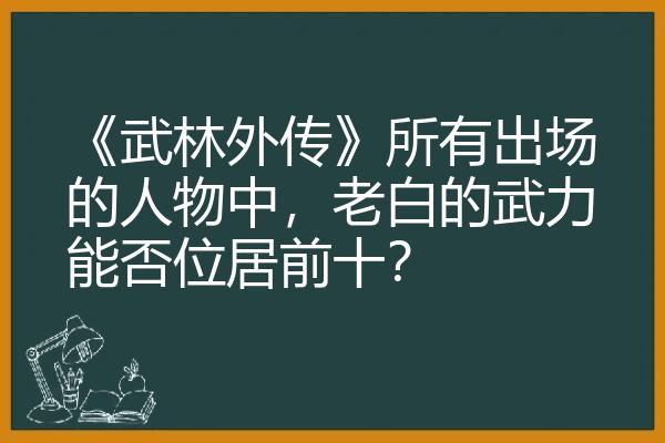 《武林外传》所有出场的人物中，老白的武力能否位居前十？