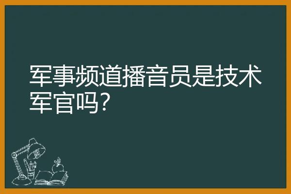 军事频道播音员是技术军官吗？