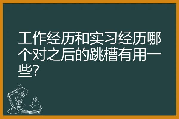 工作经历和实习经历哪个对之后的跳槽有用一些？