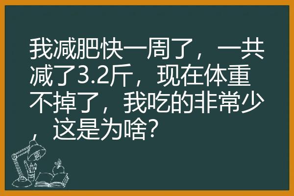 我减肥快一周了，一共减了3.2斤，现在体重不掉了，我吃的非常少，这是为啥？