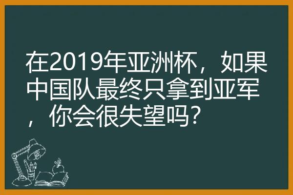 在2019年亚洲杯，如果中国队最终只拿到亚军，你会很失望吗？