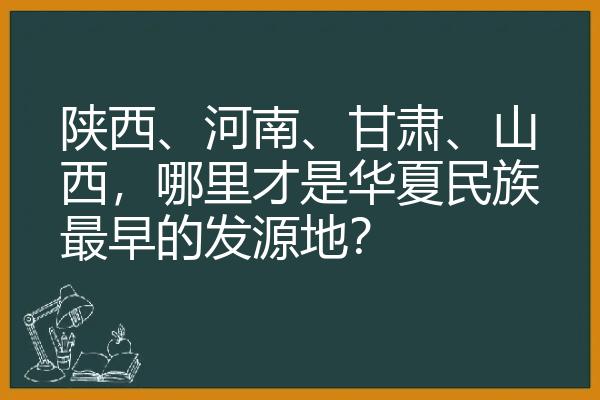 陕西、河南、甘肃、山西，哪里才是华夏民族最早的发源地？
