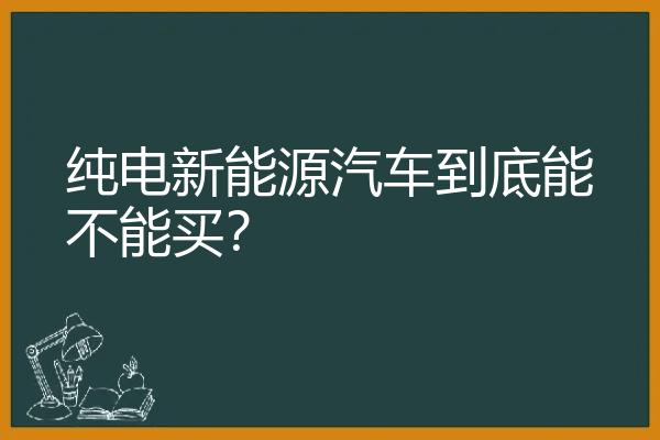 纯电新能源汽车到底能不能买？