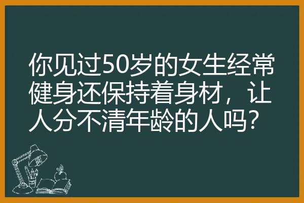 你见过50岁的女生经常健身还保持着身材，让人分不清年龄的人吗？