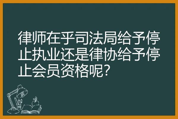 律师在乎司法局给予停止执业还是律协给予停止会员资格呢？